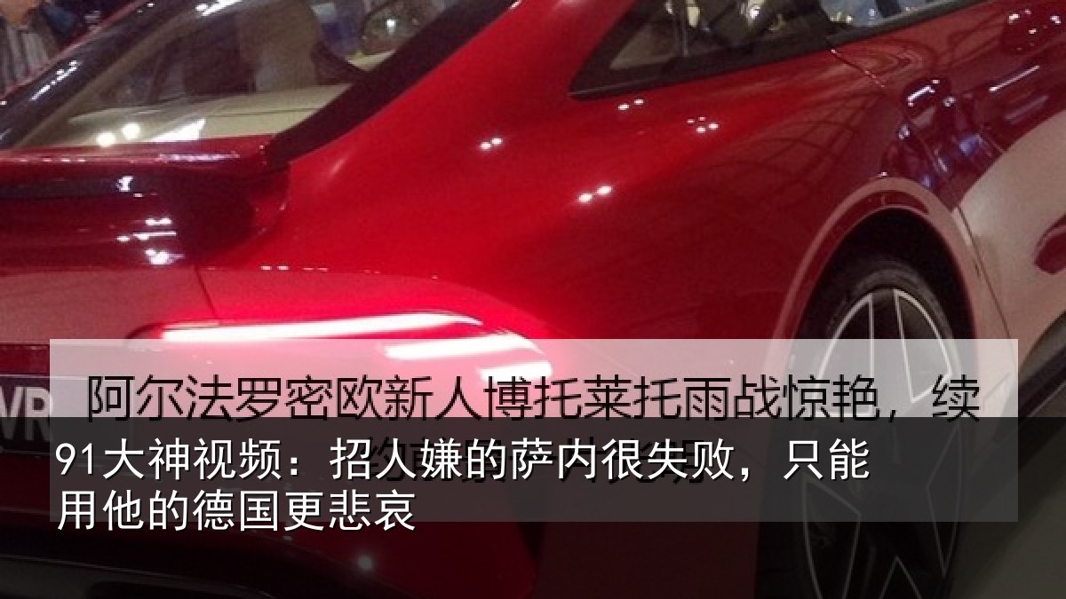 91大神视频：招人相关情况能用他的德国更悲哀