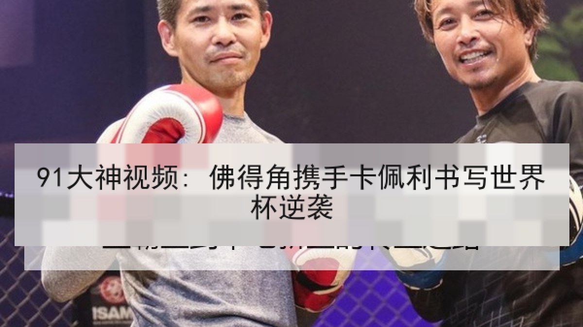 91大神视频: 佛得角携手卡佩利书写世界杯逆袭