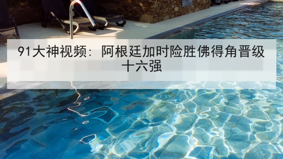 91大神视频: 阿根廷加时险胜佛得角晋级十六强 91大神视频: 阿根廷加时险胜佛得角晋级十六强