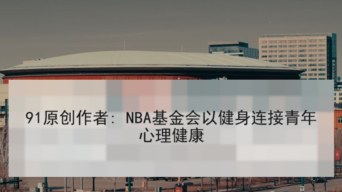91原创作者: NBA基金会以健身连接青年心理健康