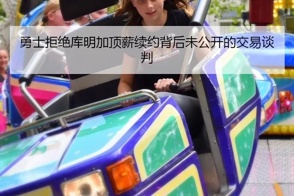 勇士拒绝库明加顶薪续约背后未公开的交易谈判