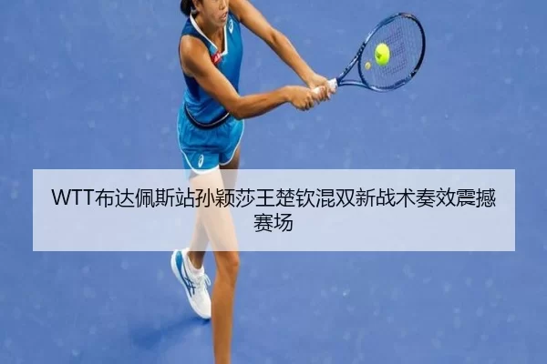 WTT布达佩斯站孙颖莎王楚钦混双新战术奏效震撼赛场