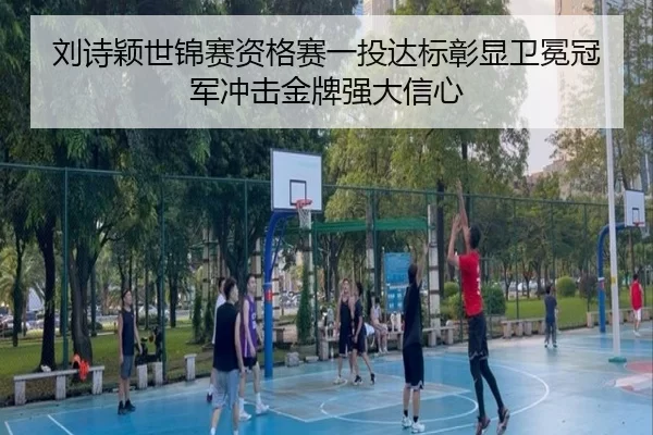 刘诗颖世锦赛资格赛一投达标彰显卫冕冠军冲击金牌强大信心