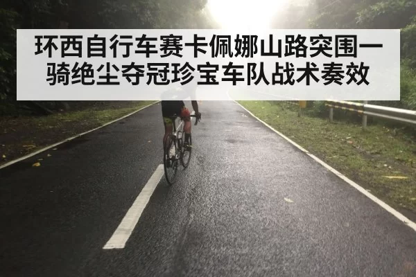 环西自行车赛卡佩娜山路突围一骑绝尘夺冠珍宝车队战术奏效