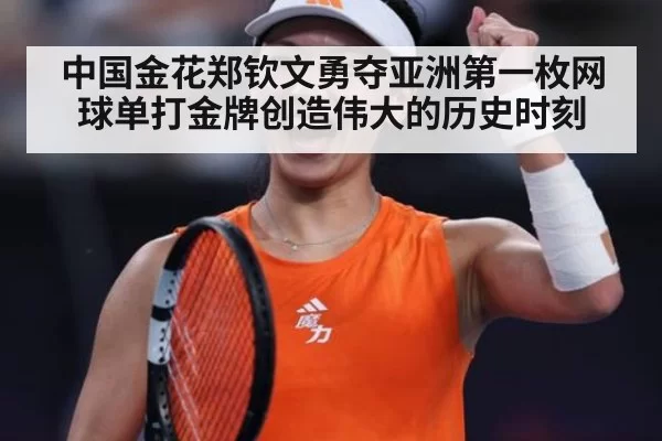 中国金花郑钦文勇夺亚洲第一枚网球单打金牌创造伟大的历史时刻
