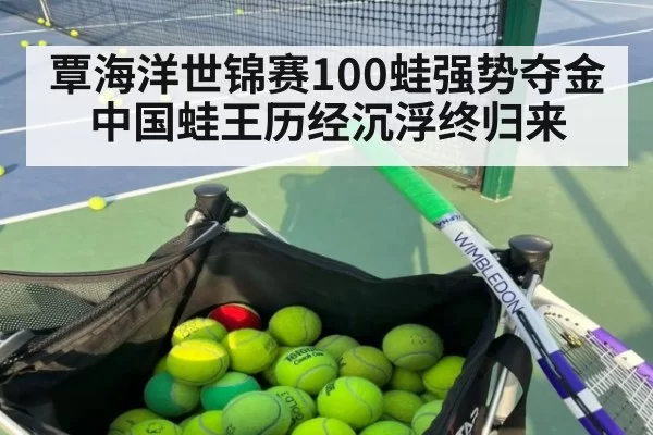 覃海洋世锦赛100蛙强势夺金 中国蛙王历经沉浮终归来