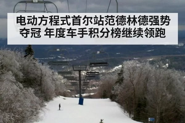 电动方程式首尔站范德林德强势夺冠 年度车手积分榜继续领跑