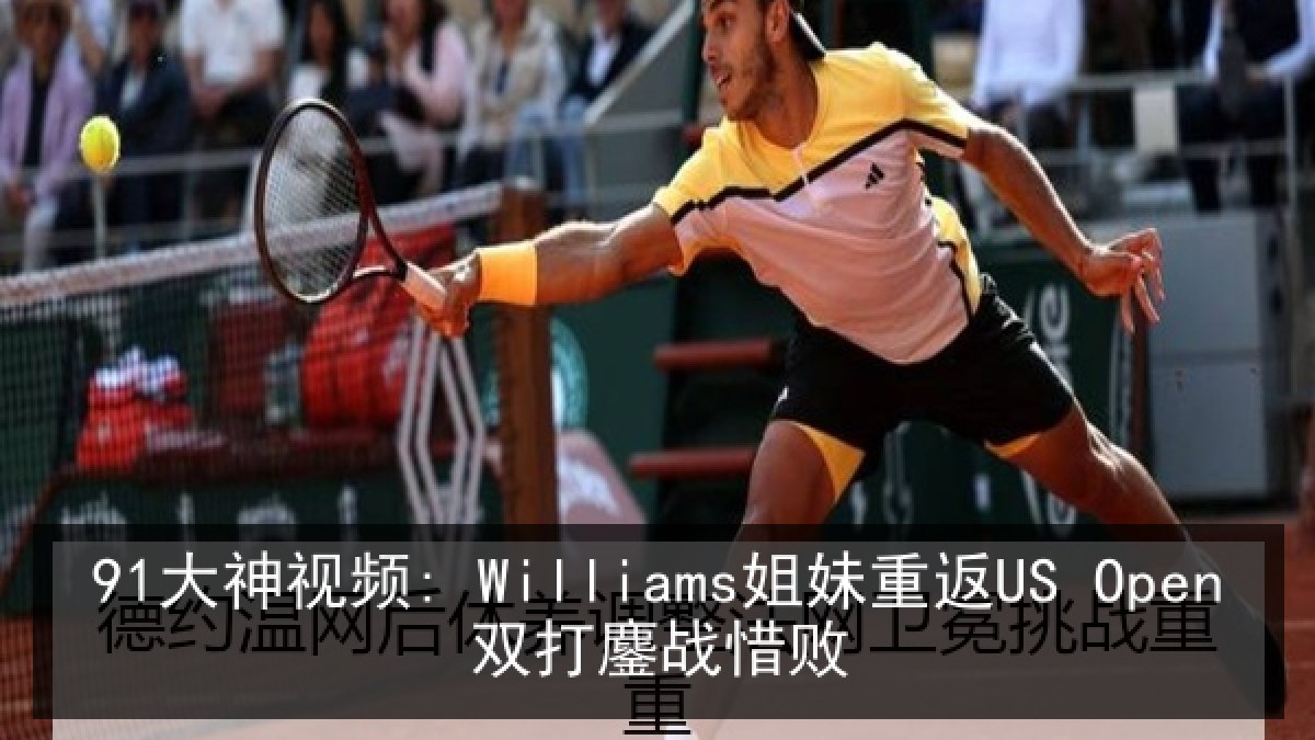 91大神视频: Williams姐妹重返US Open双打鏖战惜败