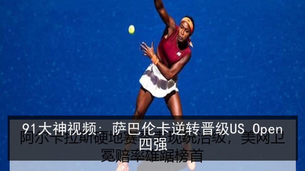 91大神视频: 萨巴伦卡逆转晋级US Open四强