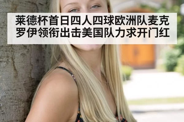莱德杯首日四人四球欧洲队麦克罗伊领衔出击美国队力求开门红