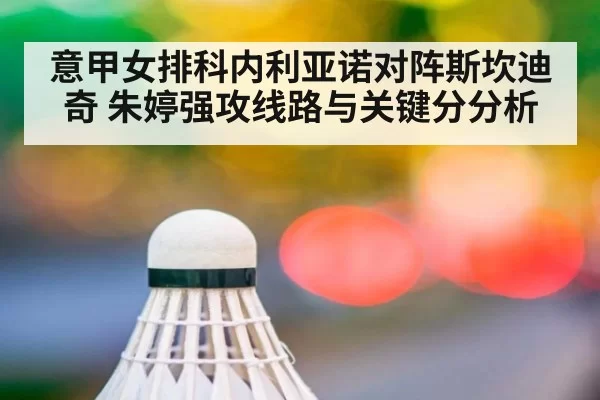 意甲女排科内利亚诺对阵斯坎迪奇 朱婷强攻线路与关键分分析