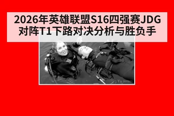 2026年英雄联盟S16四强赛JDG对阵T1下路对决分析与胜负手